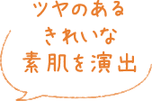 ツヤのあるきれいな素肌を演出