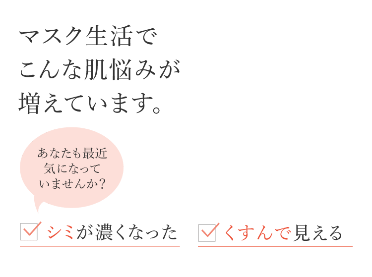 マスク生活でこんな肌悩みが増えています。あなたも最近気になっていませんか？シミが濃くなった くすんで見える