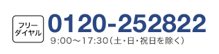 フリーダイヤル 0120-252822 9:00～17:30（土・日・祝日を除く）