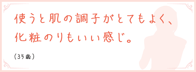 使うと肌の調子がとてもよく、化粧のりもいい感じ。